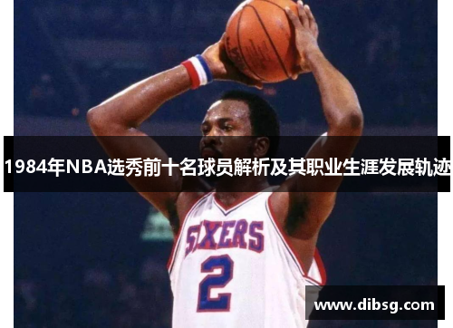 1984年NBA选秀前十名球员解析及其职业生涯发展轨迹